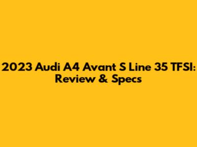 2023 Audi A4 Avant S Line 35 TFSI: Review & Specs