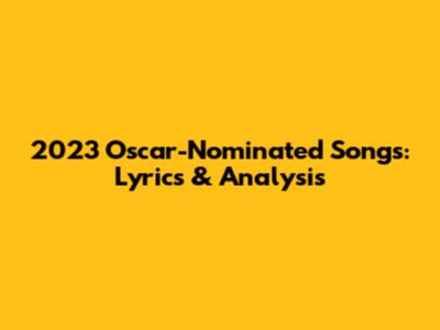 2023 Oscar-Nominated Songs: Lyrics & Analysis