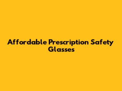 Affordable Prescription Safety Glasses