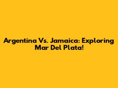 Argentina Vs. Jamaica: Exploring Mar Del Plata!