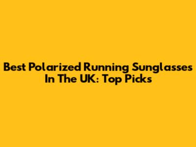Best Polarized Running Sunglasses In The UK: Top Picks