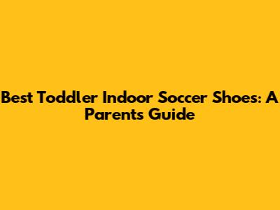 Best Toddler Indoor Soccer Shoes: A Parent's Guide