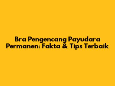 Bra Pengencang Payudara Permanen: Fakta & Tips Terbaik