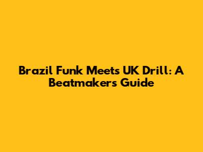 Brazil Funk Meets UK Drill: A Beatmaker's Guide