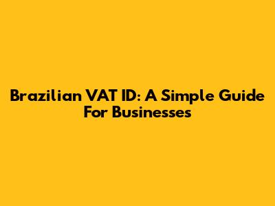 Brazilian VAT ID: A Simple Guide For Businesses