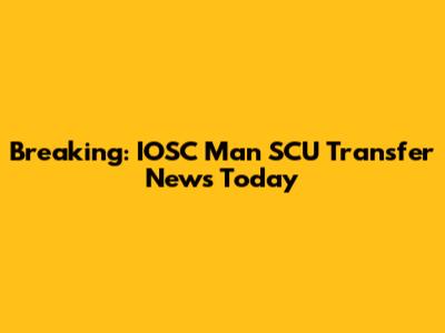 Breaking: IOSC Man SCU Transfer News Today