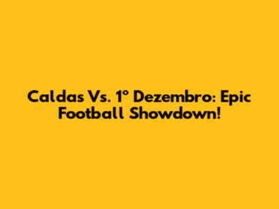 Caldas Vs. 1º Dezembro: Epic Football Showdown!