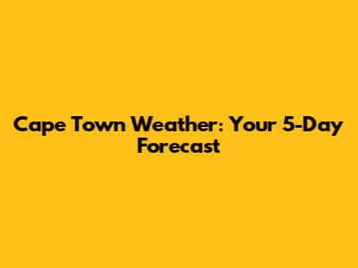 Cape Town Weather: Your 5-Day Forecast