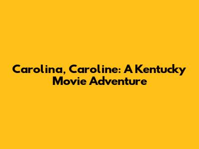 Carolina, Caroline: A Kentucky Movie Adventure
