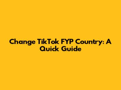 Change TikTok FYP Country: A Quick Guide