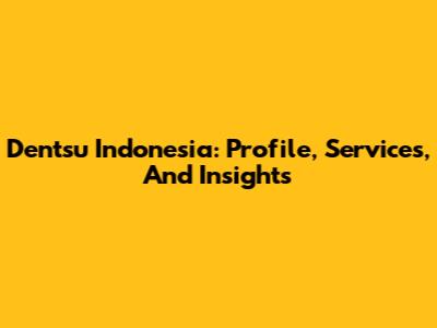 Dentsu Indonesia: Profile, Services, And Insights