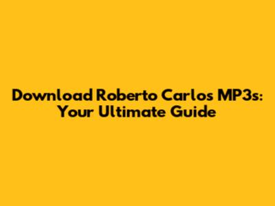 Download Roberto Carlos MP3s: Your Ultimate Guide