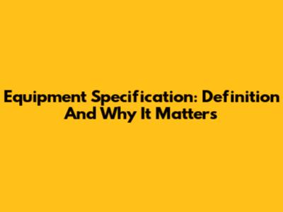 Equipment Specification: Definition And Why It Matters