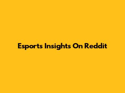 Esports Insights On Reddit