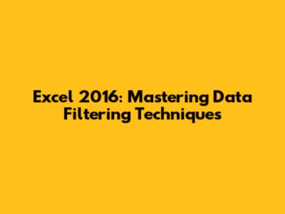 Excel 2016: Mastering Data Filtering Techniques
