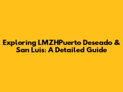 Exploring LMZHPuerto Deseado & San Luis: A Detailed Guide