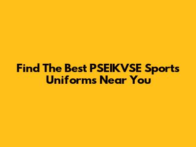 Find The Best PSEIKVSE Sports Uniforms Near You