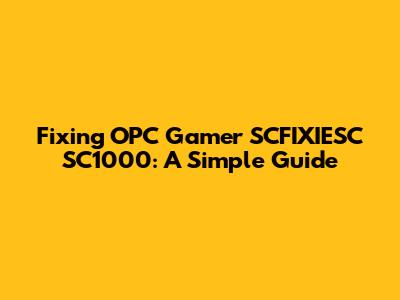 Fixing OPC Gamer SCFIXIESC SC1000: A Simple Guide