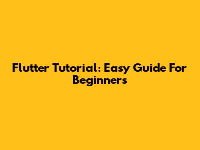 Flutter Tutorial: Easy Guide For Beginners