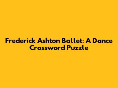 Frederick Ashton Ballet: A Dance Crossword Puzzle