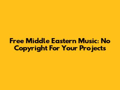 Free Middle Eastern Music: No Copyright For Your Projects