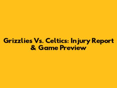 Grizzlies Vs. Celtics: Injury Report & Game Preview