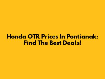 Honda OTR Prices In Pontianak: Find The Best Deals!
