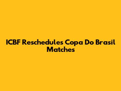 ICBF Reschedules Copa Do Brasil Matches