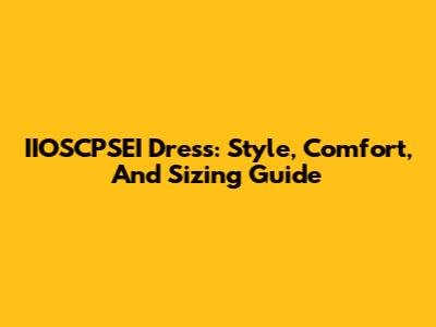IIOSCPSEI Dress: Style, Comfort, And Sizing Guide