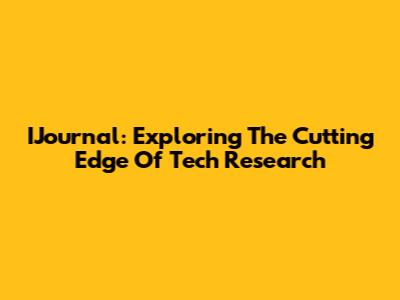 IJournal: Exploring The Cutting Edge Of Tech Research