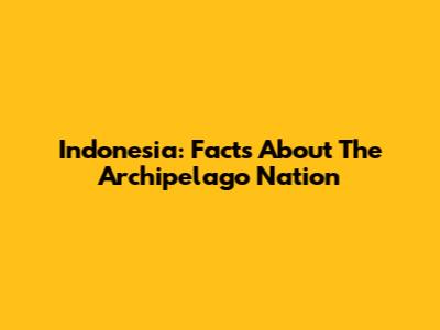 Indonesia: Facts About The Archipelago Nation