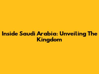 Inside Saudi Arabia: Unveiling The Kingdom