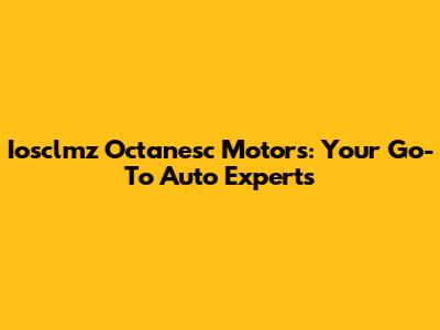 Iosclmz Octanesc Motors: Your Go-To Auto Experts