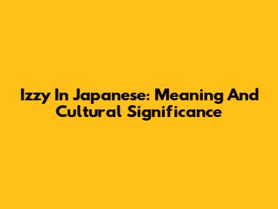 Izzy In Japanese: Meaning And Cultural Significance