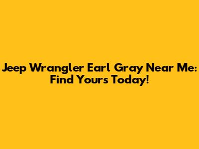 Jeep Wrangler Earl Gray Near Me: Find Yours Today!