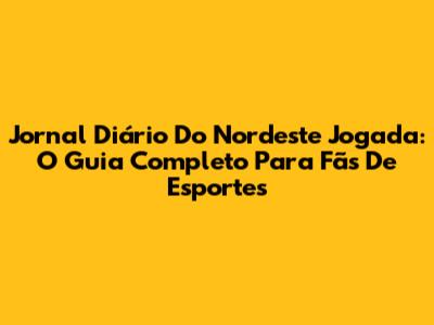 Jornal Diário Do Nordeste Jogada: O Guia Completo Para Fãs De Esportes