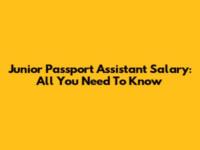 Junior Passport Assistant Salary: All You Need To Know