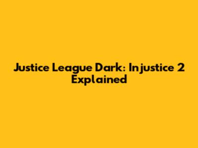 Justice League Dark: Injustice 2 Explained