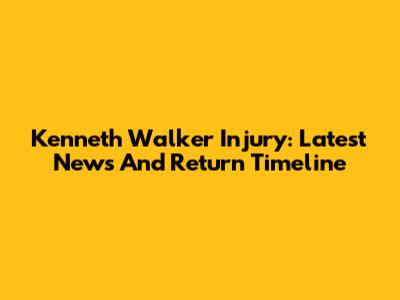 Kenneth Walker Injury: Latest News And Return Timeline