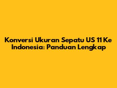 Konversi Ukuran Sepatu US 11 Ke Indonesia: Panduan Lengkap