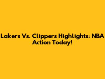 Lakers Vs. Clippers Highlights: NBA Action Today!