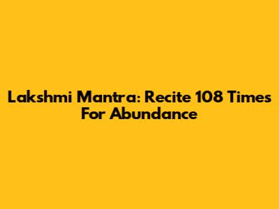 Lakshmi Mantra: Recite 108 Times For Abundance