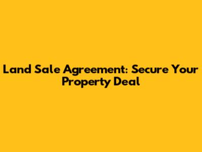 Land Sale Agreement: Secure Your Property Deal
