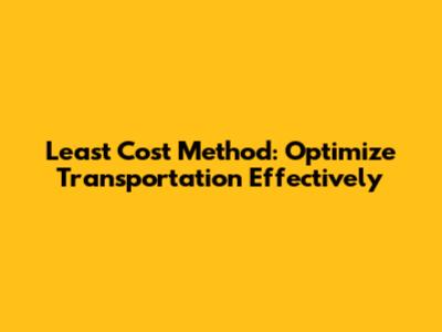 Least Cost Method: Optimize Transportation Effectively