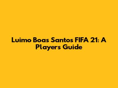 Luimo Boas Santos FIFA 21: A Player's Guide