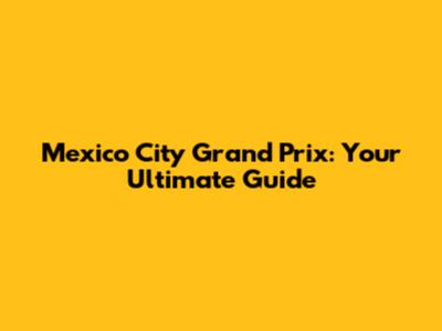 Mexico City Grand Prix: Your Ultimate Guide