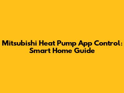 Mitsubishi Heat Pump App Control: Smart Home Guide