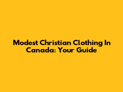 Modest Christian Clothing In Canada: Your Guide