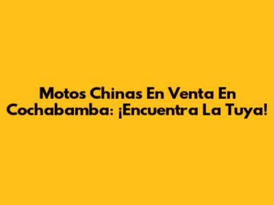 Motos Chinas En Venta En Cochabamba: ¡Encuentra La Tuya!