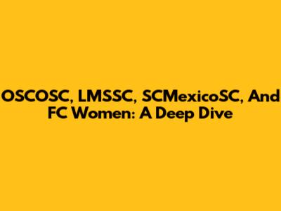 OSCOSC, LMSSC, SCMexicoSC, And FC Women: A Deep Dive